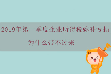 2019年第一季度企業(yè)所得稅彌補(bǔ)虧損為什么帶不過(guò)來(lái)？