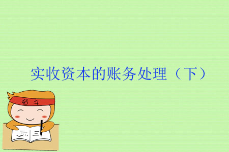 實(shí)收資本的賬務(wù)處理（下）