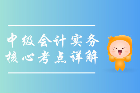 2019年中級(jí)會(huì)計(jì)實(shí)務(wù)核心考點(diǎn)詳解-8.11