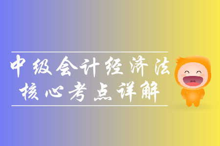 2019年中級(jí)會(huì)計(jì)經(jīng)濟(jì)法核心考點(diǎn)詳解-8.13
