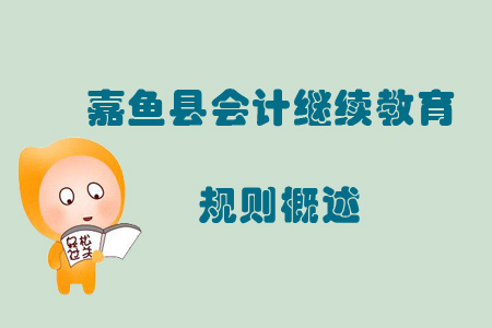 2019年咸寧市嘉魚縣會計繼續(xù)教育規(guī)則概述