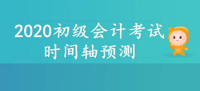 2020年初級會計考試時間軸預(yù)測！