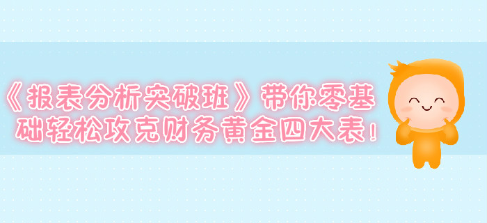 《報(bào)表分析突破班》帶你零基礎(chǔ)輕松攻克財(cái)務(wù)黃金四大表！