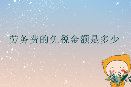 勞務(wù)費(fèi)的免稅金額是多少？