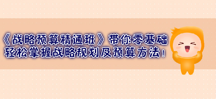 《戰(zhàn)略預(yù)算精通班》帶你零基礎(chǔ)輕松掌握戰(zhàn)略規(guī)劃及預(yù)算方法！