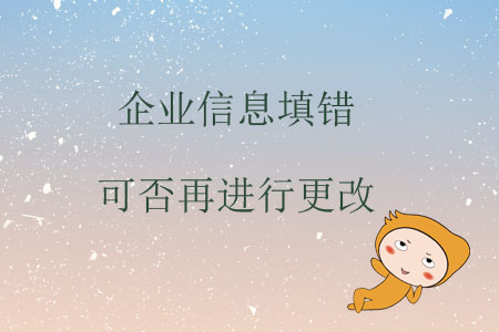 企業(yè)信息填錯可否再進(jìn)行更改？