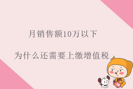 月銷售額10萬以下，為什么還需要上繳增值稅？