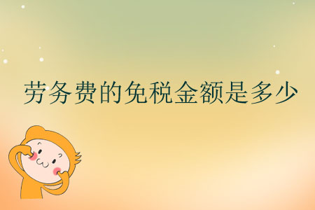 勞務(wù)費(fèi)的免稅金額是多少？