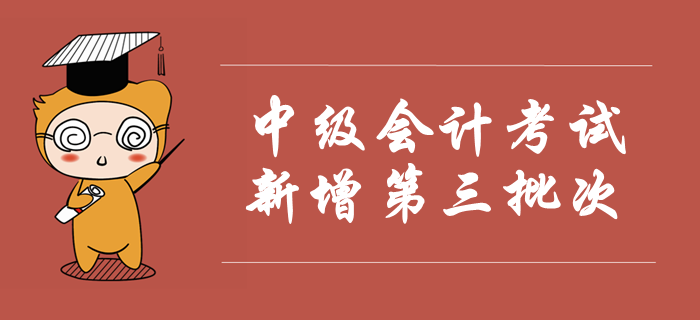 2019年中級(jí)會(huì)計(jì)考試新增第三批次，考試時(shí)間安排已公布！速看