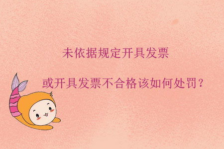 未依據(jù)規(guī)定開具發(fā)票或開具發(fā)票不合格該如何處罰？
