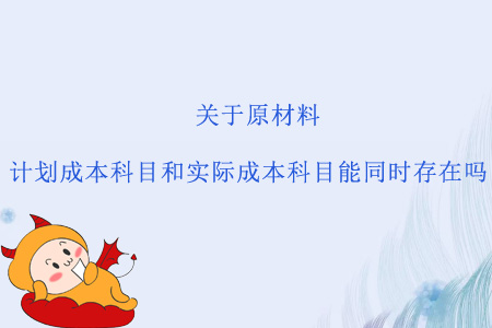 關(guān)于原材料，計(jì)劃成本科目和實(shí)際成本科目能同時(shí)存在嗎？