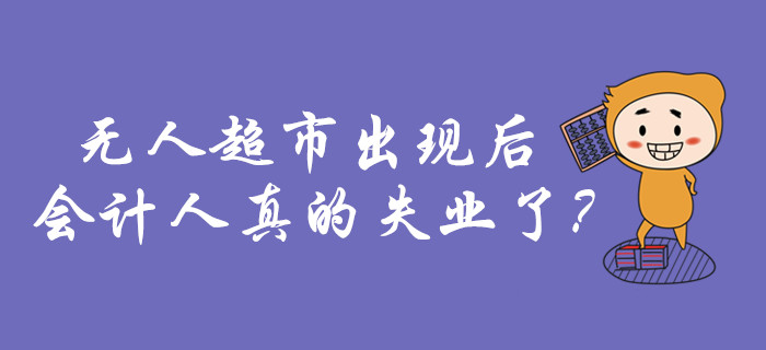 無人超市出現(xiàn)的這幾年，會(huì)計(jì)人的生活什么樣？真的失業(yè)了嗎？