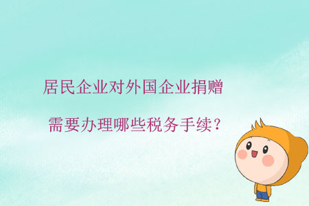 居民企業(yè)對外國企業(yè)捐贈(zèng)，需要辦理哪些稅務(wù)手續(xù)？