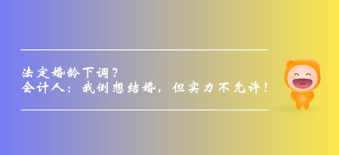 法定婚齡下調(diào)？會(huì)計(jì)人：我倒想結(jié)婚，但實(shí)力不允許！