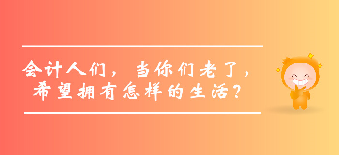 會計人們，當你們老了，希望擁有怎樣的生活？