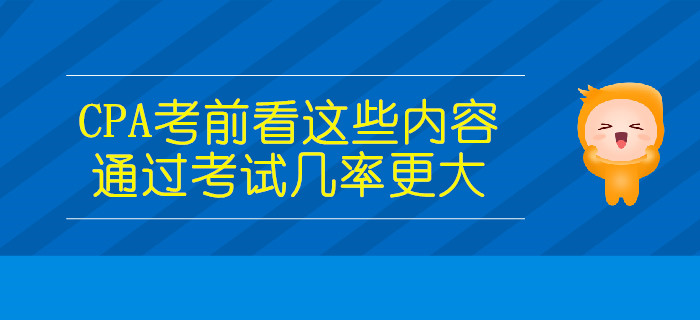 CPA考前看這些內(nèi)容，通過(guò)考試幾率更大