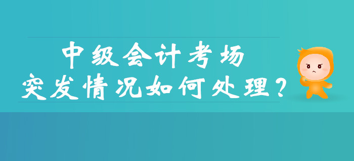 中級會計考試的考場突發(fā)情況如何處理？財政權威解答！