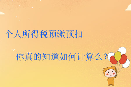 個(gè)人所得稅預(yù)繳預(yù)扣你真的知道如何計(jì)算么？