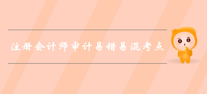 福利干貨免費領(lǐng)！2019年注會審計易錯易混考點歸納！