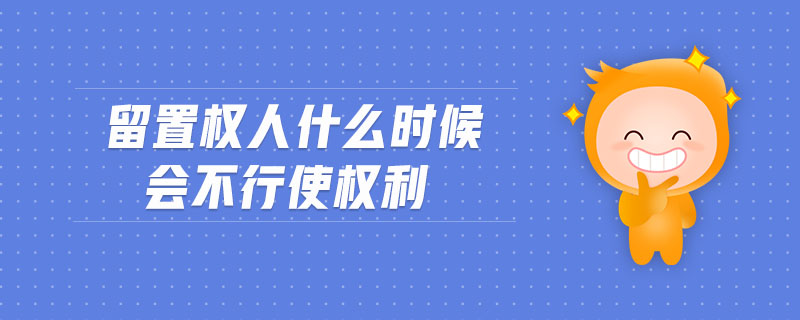 留置權人什么時候會不行使權利