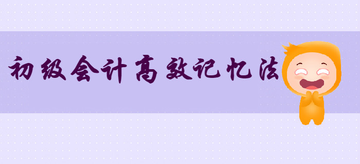 上班族：初級(jí)會(huì)計(jì)知識(shí)點(diǎn)記不??？這三大記憶方法不得不知！
