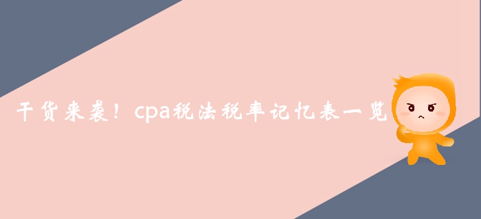 干貨來(lái)襲！2019年注會(huì)稅法科目稅率記憶表一覽