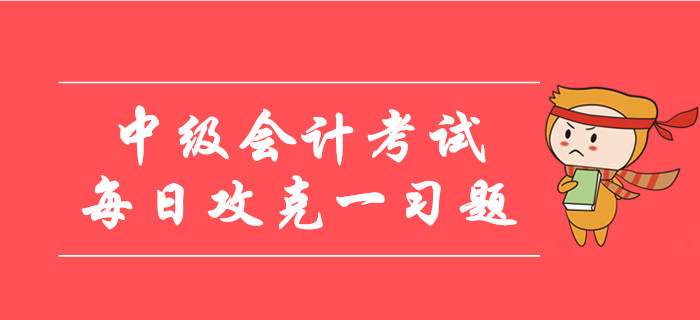 2019年中級會計考試每日攻克一習題！30天帶您通關逆襲！