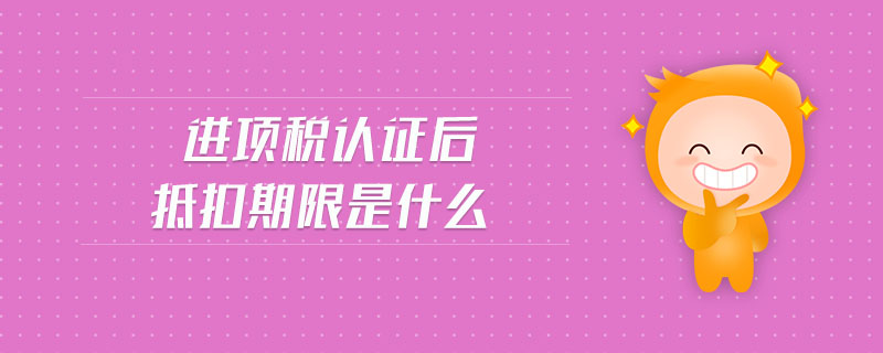 進(jìn)項(xiàng)稅額抵扣期限是什么