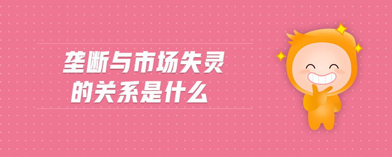 壟斷與市場(chǎng)失靈的關(guān)系是什么