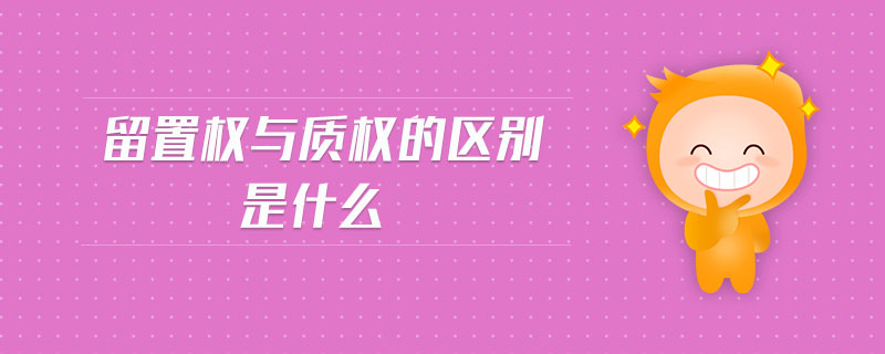 留置權與質權的區(qū)別是什么