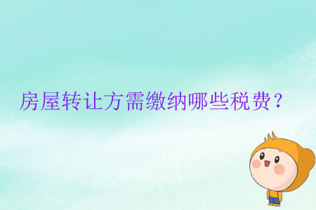 房屋轉(zhuǎn)讓方需繳納哪些稅費(fèi)？