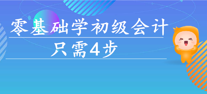 零基礎(chǔ)學(xué)初級會計(jì)，入門到通關(guān)只需這4步！