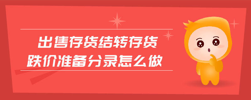 出售存貨結(jié)轉(zhuǎn)存貨跌價準備分錄怎么做