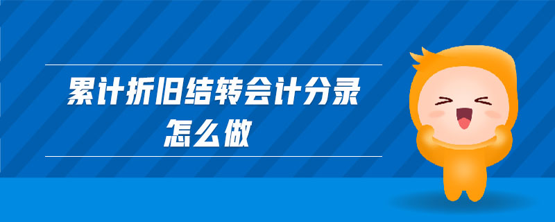 累計折舊結(jié)轉(zhuǎn)會計分錄怎么做
