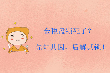 金稅盤鎖死了？先知其因，后解其鎖！