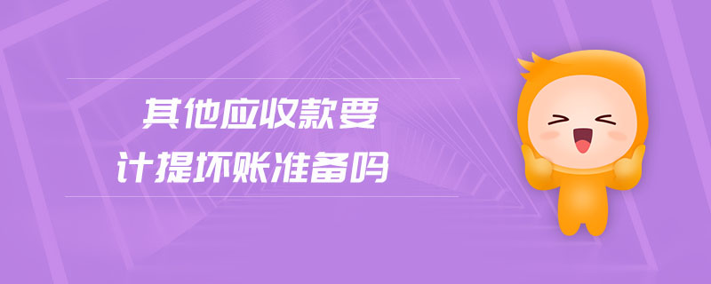 其他應(yīng)收款要計(jì)提壞賬準(zhǔn)備嗎