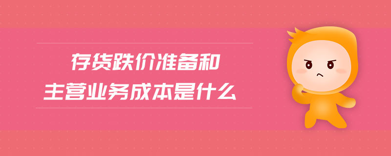 存貨跌價準備和主營業(yè)務成本是什么