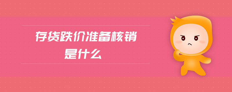 存貨跌價準(zhǔn)備核銷是什么