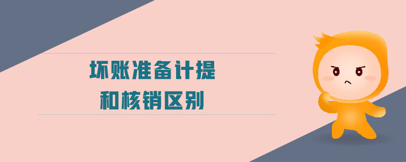 壞賬準(zhǔn)備計提和核銷區(qū)別