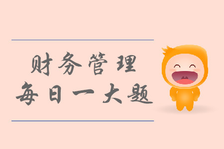 2019年中級(jí)會(huì)計(jì)財(cái)務(wù)管理每日攻克一大題：8月13日
