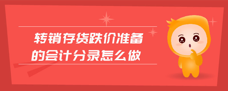 轉(zhuǎn)銷存貨跌價準備的會計分錄怎么做