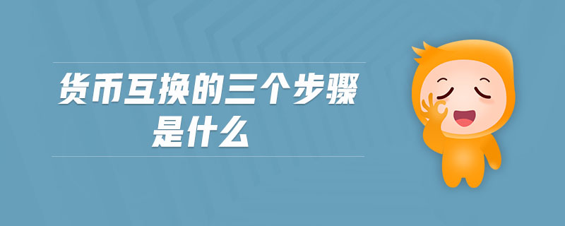 貨幣互換的三個(gè)步驟是什么