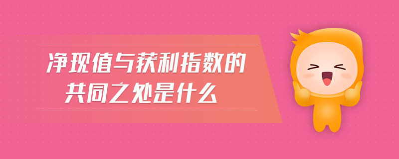 凈現(xiàn)值與獲利指數(shù)的共同之處是什么