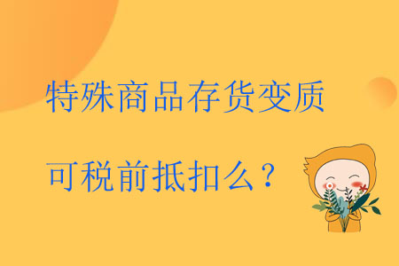 特殊商品存貨變質(zhì)可稅前抵扣么？