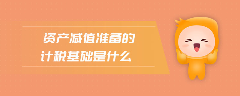 資產(chǎn)減值準(zhǔn)備的計(jì)稅基礎(chǔ)是什么