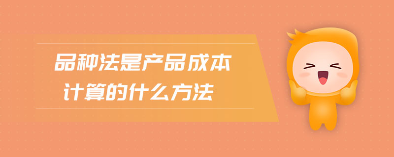 品種法是產品成本計算的什么方法