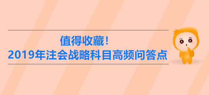 值得收藏！2019年注冊會計師戰(zhàn)略科目高頻問答點