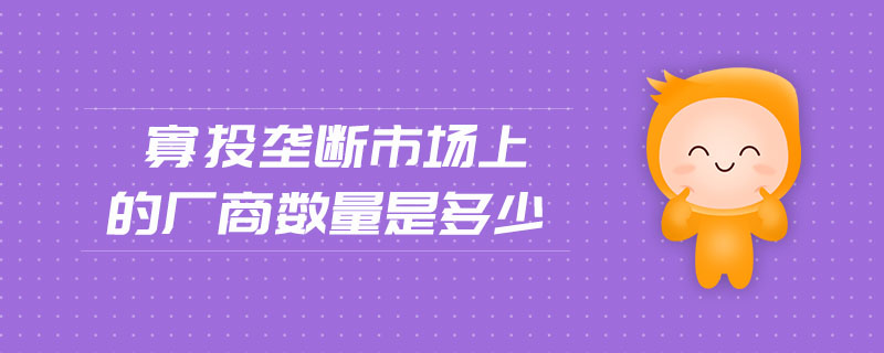 寡頭壟斷市場上的廠商數(shù)量是多少
