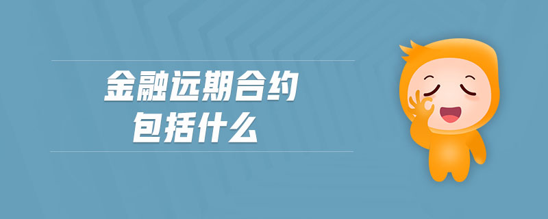 金融遠(yuǎn)期合約包括什么