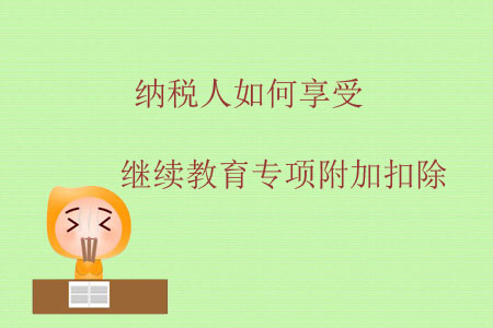 納稅人如何享受繼續(xù)教育專項附加扣除？